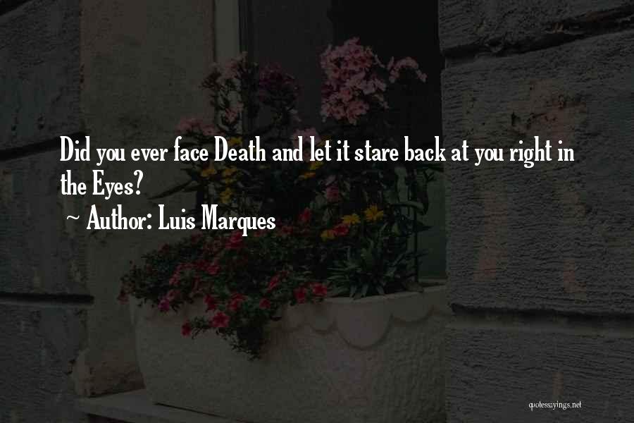 Luis Marques Quotes: Did You Ever Face Death And Let It Stare Back At You Right In The Eyes?