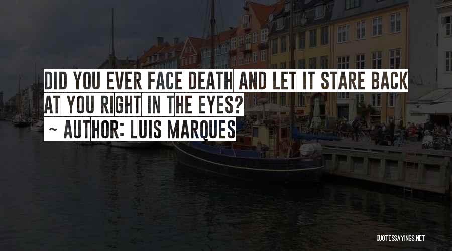 Luis Marques Quotes: Did You Ever Face Death And Let It Stare Back At You Right In The Eyes?