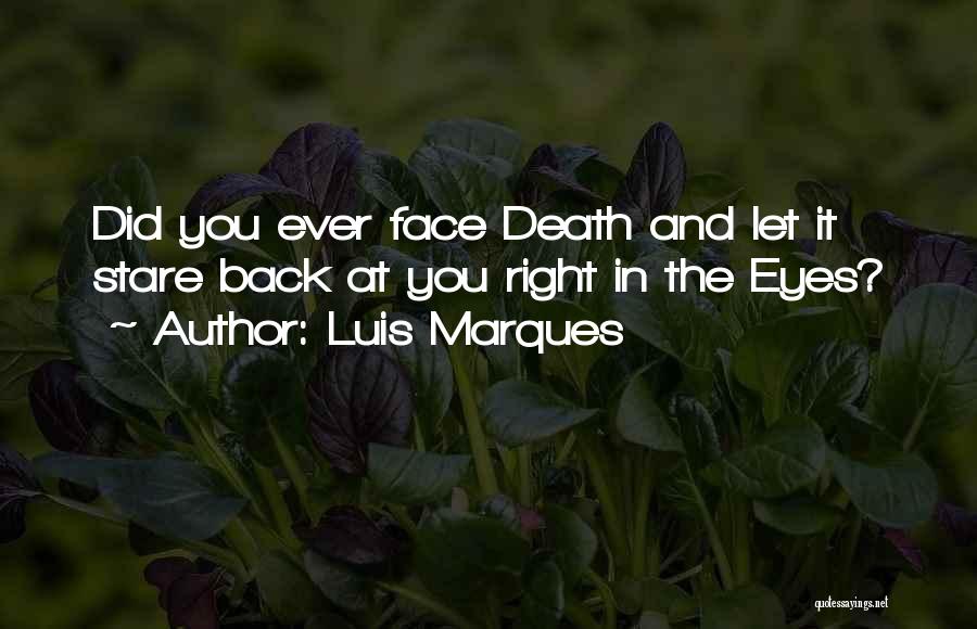 Luis Marques Quotes: Did You Ever Face Death And Let It Stare Back At You Right In The Eyes?