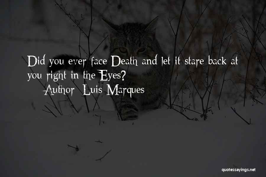 Luis Marques Quotes: Did You Ever Face Death And Let It Stare Back At You Right In The Eyes?