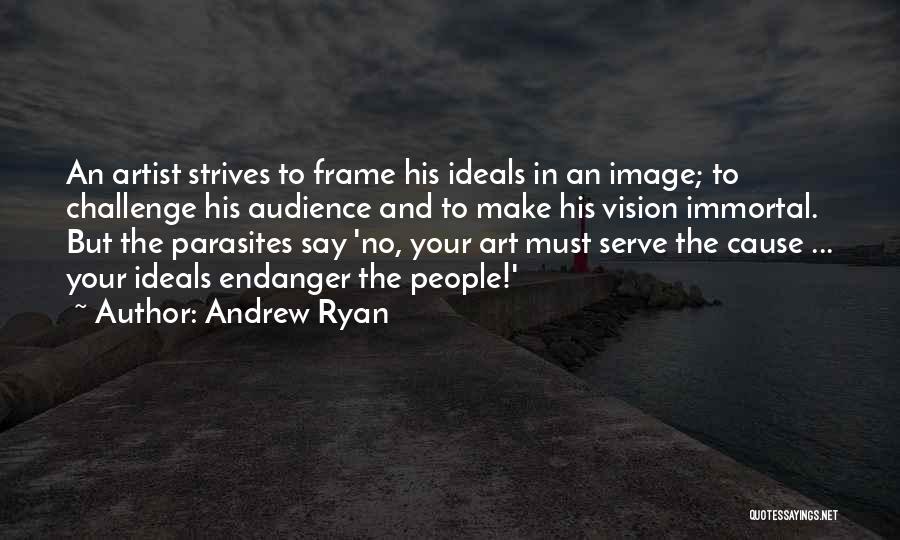 Andrew Ryan Quotes: An Artist Strives To Frame His Ideals In An Image; To Challenge His Audience And To Make His Vision Immortal.