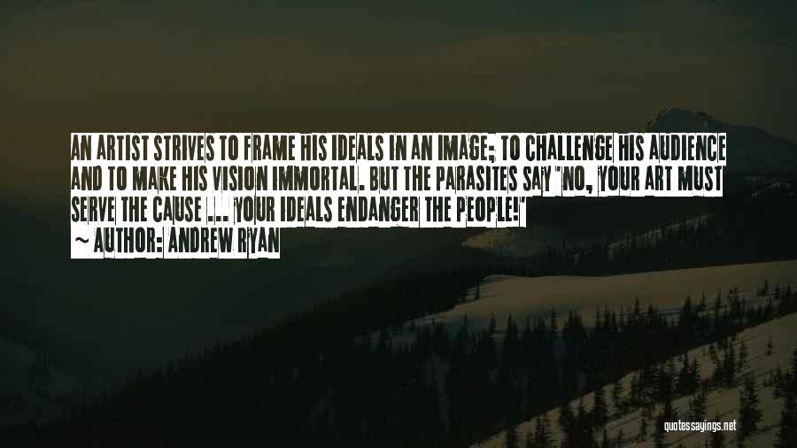 Andrew Ryan Quotes: An Artist Strives To Frame His Ideals In An Image; To Challenge His Audience And To Make His Vision Immortal.