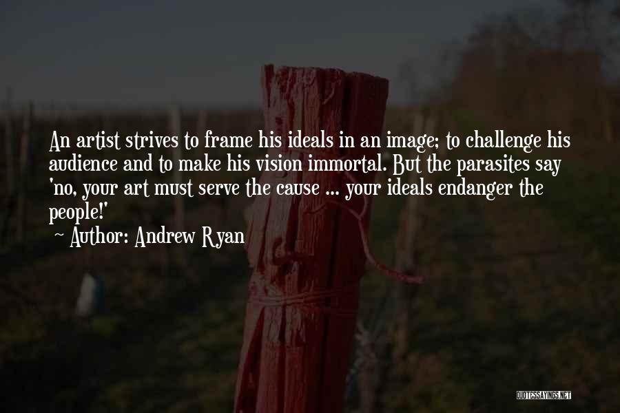 Andrew Ryan Quotes: An Artist Strives To Frame His Ideals In An Image; To Challenge His Audience And To Make His Vision Immortal.