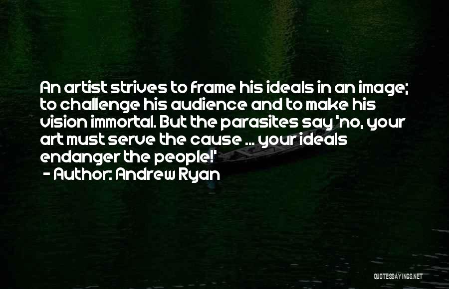 Andrew Ryan Quotes: An Artist Strives To Frame His Ideals In An Image; To Challenge His Audience And To Make His Vision Immortal.