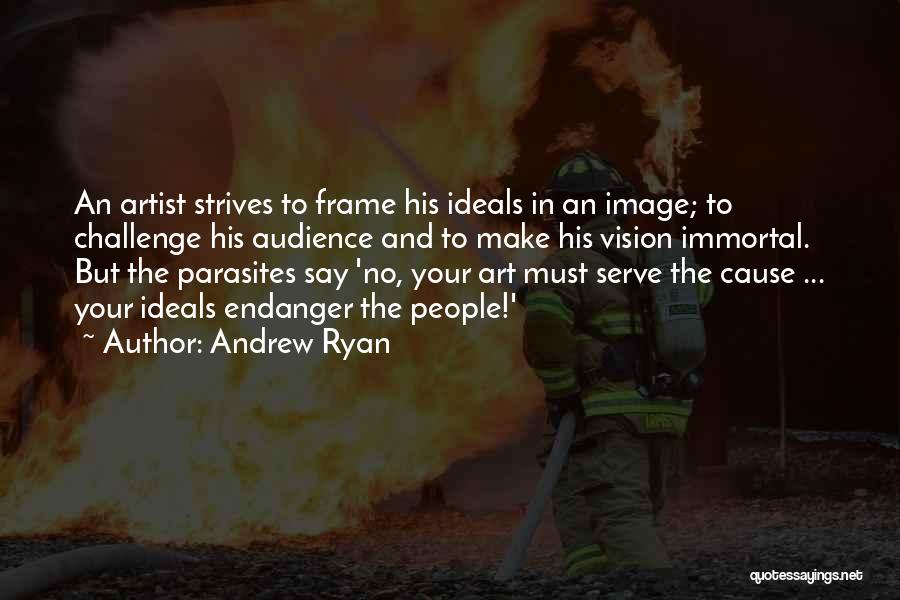 Andrew Ryan Quotes: An Artist Strives To Frame His Ideals In An Image; To Challenge His Audience And To Make His Vision Immortal.