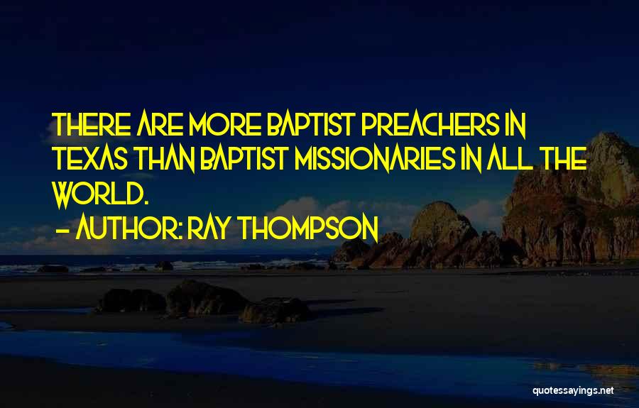 Ray Thompson Quotes: There Are More Baptist Preachers In Texas Than Baptist Missionaries In All The World.