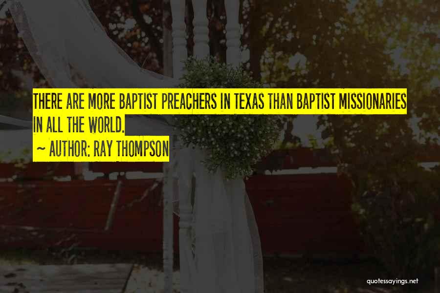 Ray Thompson Quotes: There Are More Baptist Preachers In Texas Than Baptist Missionaries In All The World.