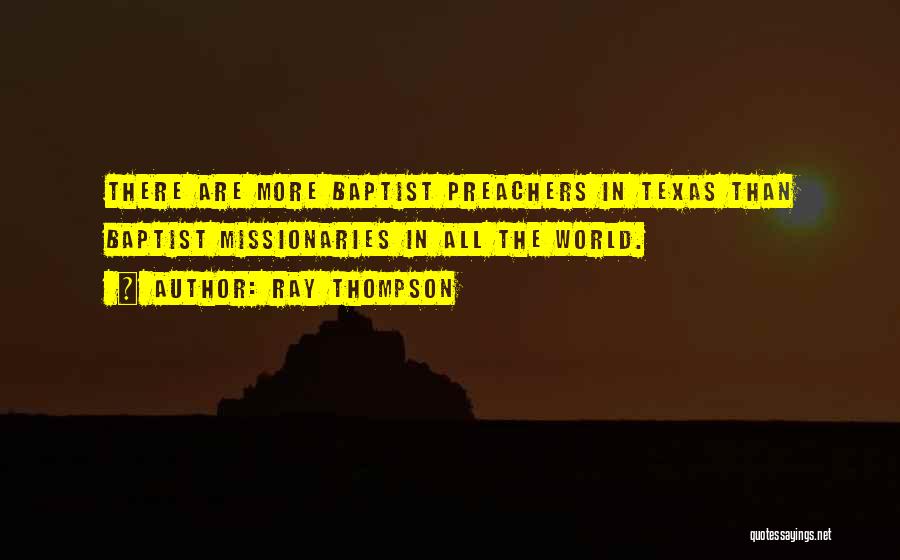 Ray Thompson Quotes: There Are More Baptist Preachers In Texas Than Baptist Missionaries In All The World.