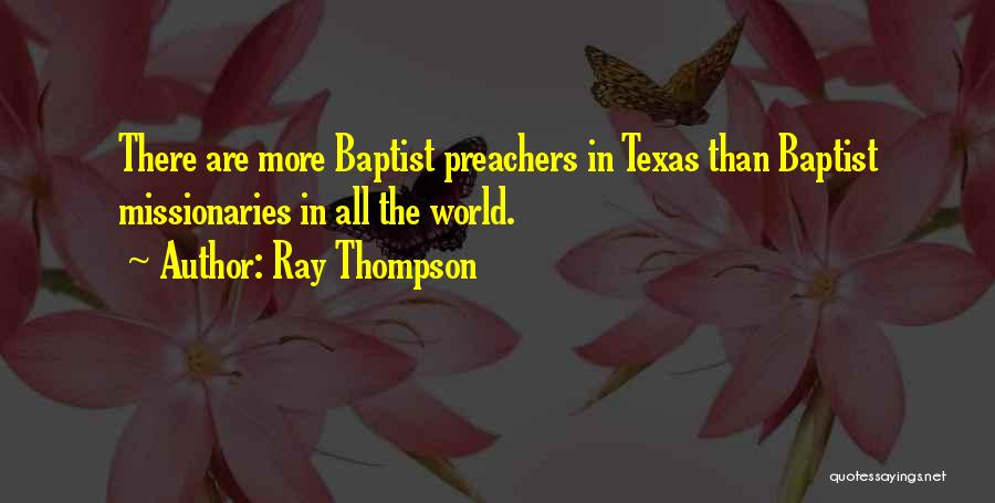 Ray Thompson Quotes: There Are More Baptist Preachers In Texas Than Baptist Missionaries In All The World.