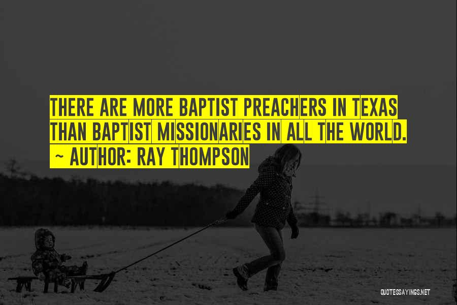 Ray Thompson Quotes: There Are More Baptist Preachers In Texas Than Baptist Missionaries In All The World.