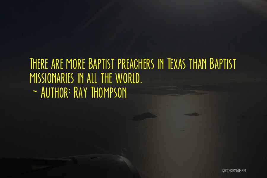 Ray Thompson Quotes: There Are More Baptist Preachers In Texas Than Baptist Missionaries In All The World.