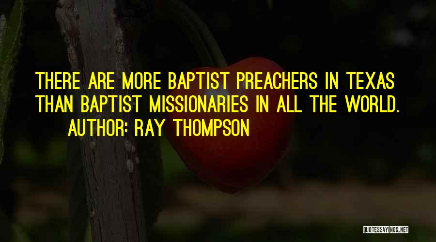 Ray Thompson Quotes: There Are More Baptist Preachers In Texas Than Baptist Missionaries In All The World.