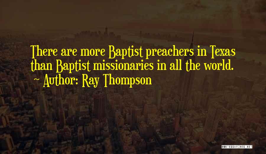 Ray Thompson Quotes: There Are More Baptist Preachers In Texas Than Baptist Missionaries In All The World.