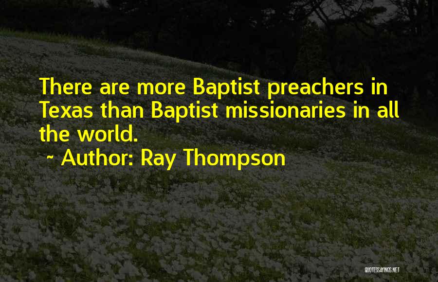 Ray Thompson Quotes: There Are More Baptist Preachers In Texas Than Baptist Missionaries In All The World.