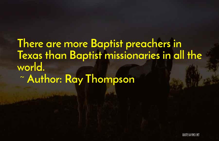 Ray Thompson Quotes: There Are More Baptist Preachers In Texas Than Baptist Missionaries In All The World.