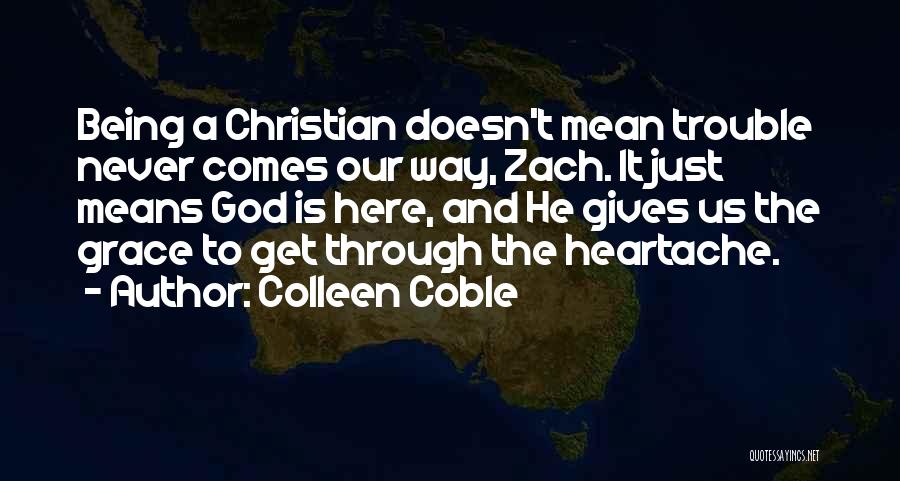 Colleen Coble Quotes: Being A Christian Doesn't Mean Trouble Never Comes Our Way, Zach. It Just Means God Is Here, And He Gives