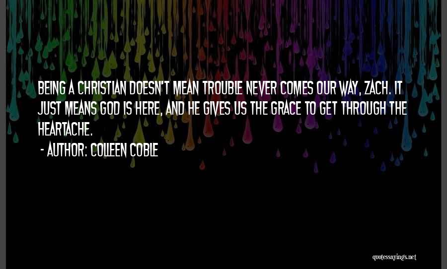 Colleen Coble Quotes: Being A Christian Doesn't Mean Trouble Never Comes Our Way, Zach. It Just Means God Is Here, And He Gives