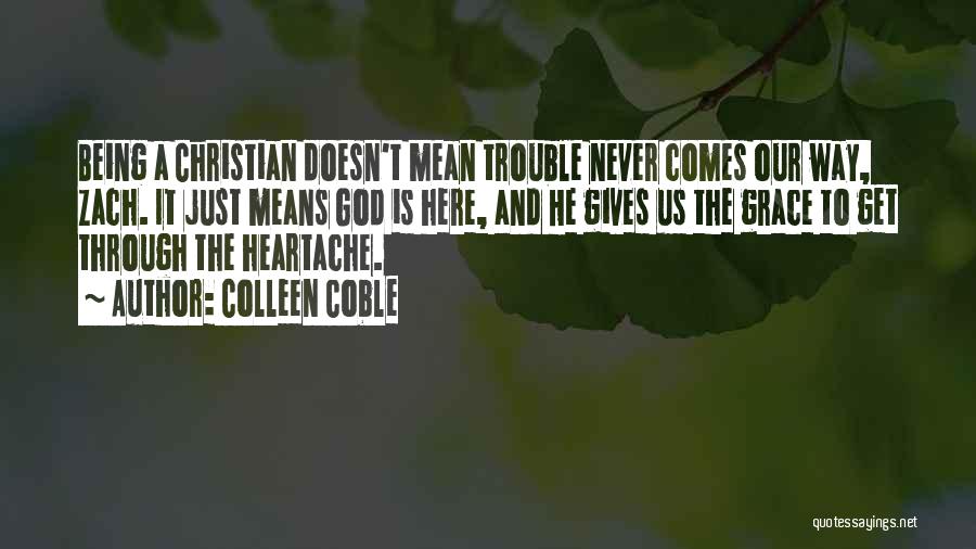 Colleen Coble Quotes: Being A Christian Doesn't Mean Trouble Never Comes Our Way, Zach. It Just Means God Is Here, And He Gives