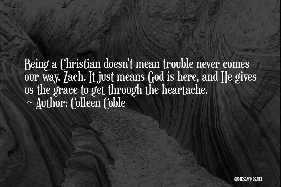 Colleen Coble Quotes: Being A Christian Doesn't Mean Trouble Never Comes Our Way, Zach. It Just Means God Is Here, And He Gives