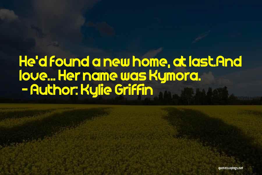 Kylie Griffin Quotes: He'd Found A New Home, At Last.and Love... Her Name Was Kymora.