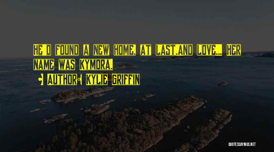 Kylie Griffin Quotes: He'd Found A New Home, At Last.and Love... Her Name Was Kymora.