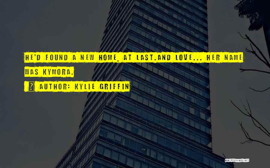 Kylie Griffin Quotes: He'd Found A New Home, At Last.and Love... Her Name Was Kymora.