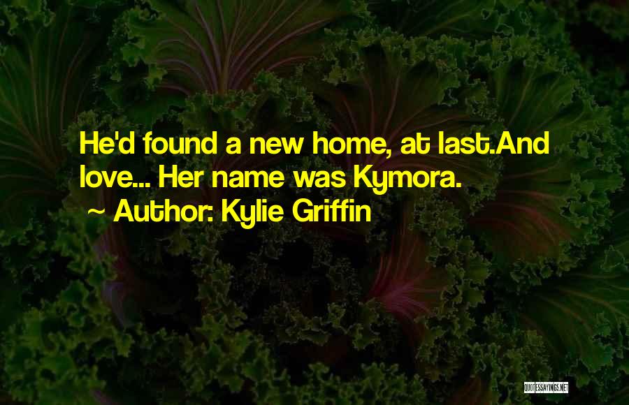 Kylie Griffin Quotes: He'd Found A New Home, At Last.and Love... Her Name Was Kymora.