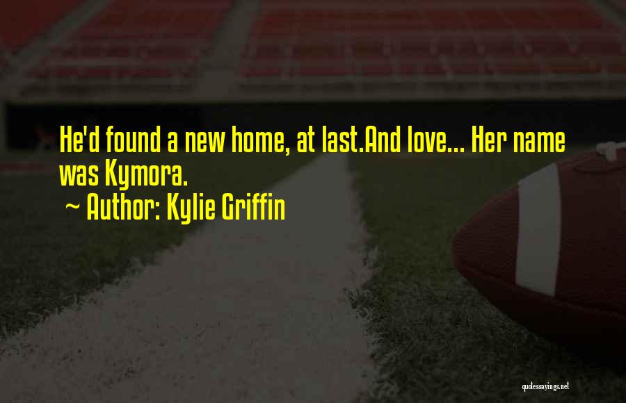 Kylie Griffin Quotes: He'd Found A New Home, At Last.and Love... Her Name Was Kymora.