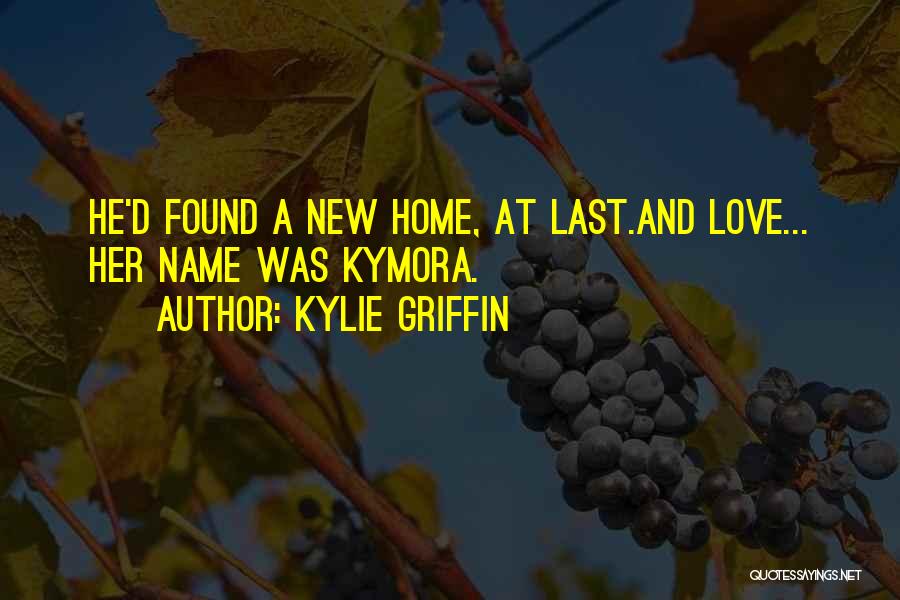 Kylie Griffin Quotes: He'd Found A New Home, At Last.and Love... Her Name Was Kymora.