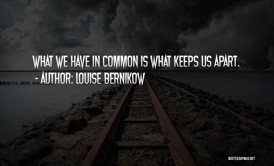 Louise Bernikow Quotes: What We Have In Common Is What Keeps Us Apart.