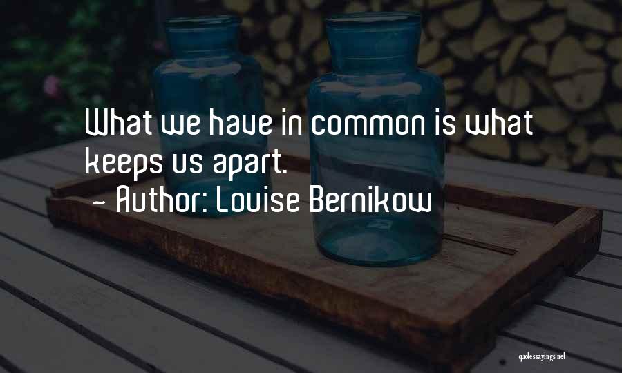 Louise Bernikow Quotes: What We Have In Common Is What Keeps Us Apart.