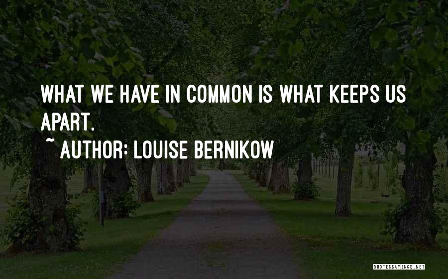 Louise Bernikow Quotes: What We Have In Common Is What Keeps Us Apart.
