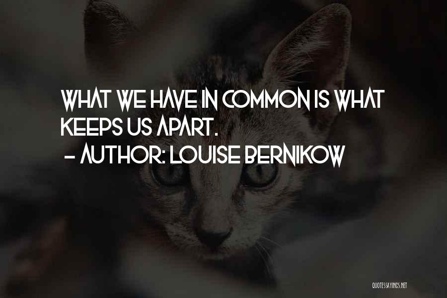 Louise Bernikow Quotes: What We Have In Common Is What Keeps Us Apart.