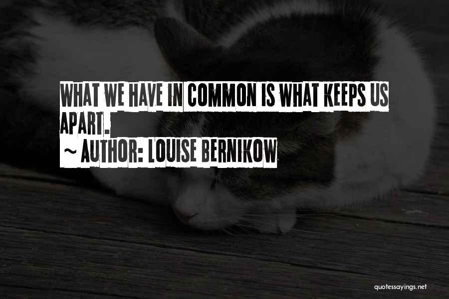 Louise Bernikow Quotes: What We Have In Common Is What Keeps Us Apart.