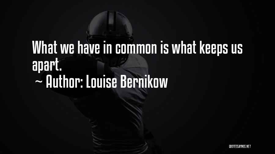 Louise Bernikow Quotes: What We Have In Common Is What Keeps Us Apart.