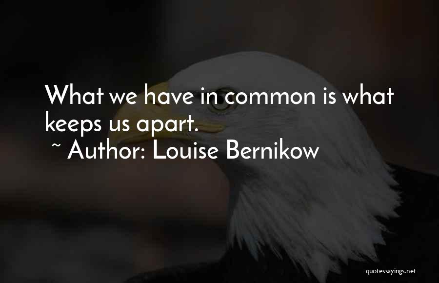 Louise Bernikow Quotes: What We Have In Common Is What Keeps Us Apart.