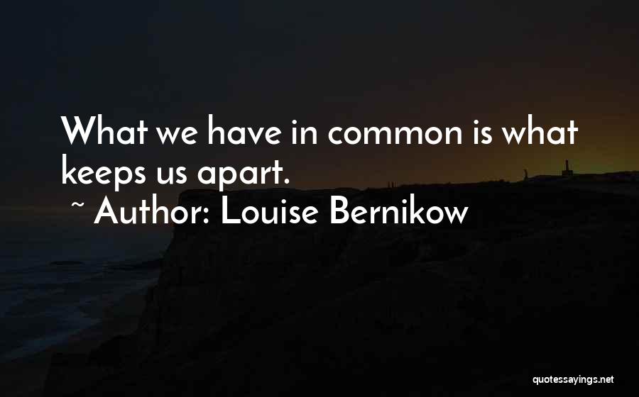 Louise Bernikow Quotes: What We Have In Common Is What Keeps Us Apart.