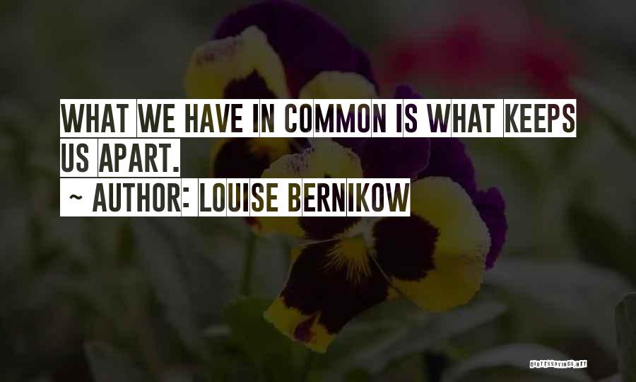 Louise Bernikow Quotes: What We Have In Common Is What Keeps Us Apart.