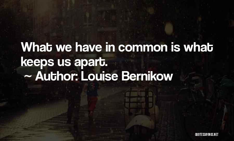 Louise Bernikow Quotes: What We Have In Common Is What Keeps Us Apart.