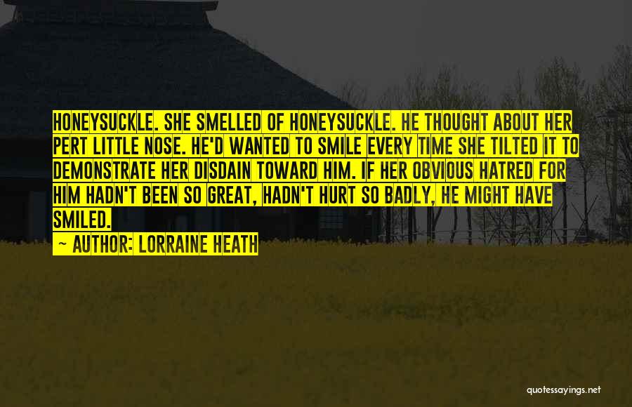 Lorraine Heath Quotes: Honeysuckle. She Smelled Of Honeysuckle. He Thought About Her Pert Little Nose. He'd Wanted To Smile Every Time She Tilted