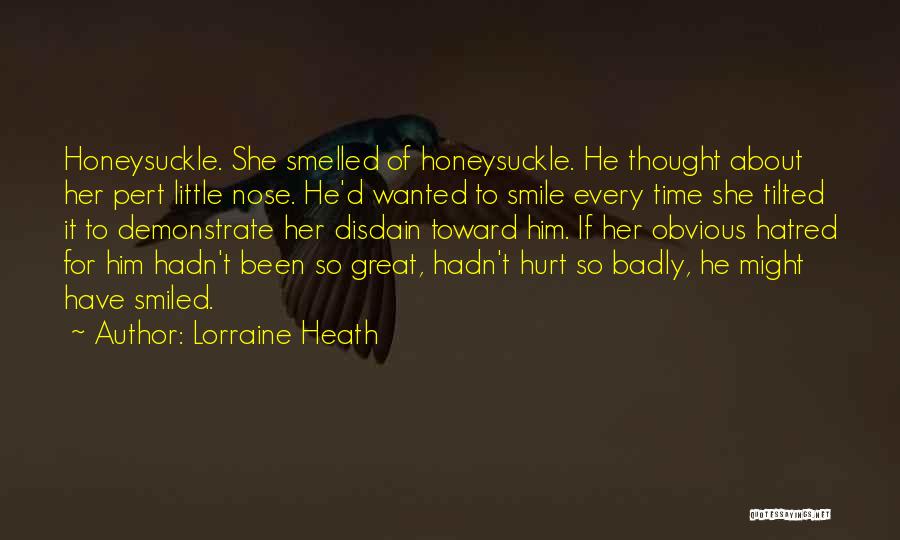 Lorraine Heath Quotes: Honeysuckle. She Smelled Of Honeysuckle. He Thought About Her Pert Little Nose. He'd Wanted To Smile Every Time She Tilted