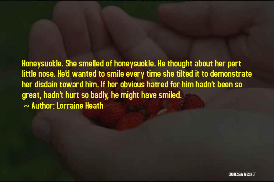 Lorraine Heath Quotes: Honeysuckle. She Smelled Of Honeysuckle. He Thought About Her Pert Little Nose. He'd Wanted To Smile Every Time She Tilted