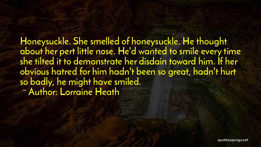 Lorraine Heath Quotes: Honeysuckle. She Smelled Of Honeysuckle. He Thought About Her Pert Little Nose. He'd Wanted To Smile Every Time She Tilted