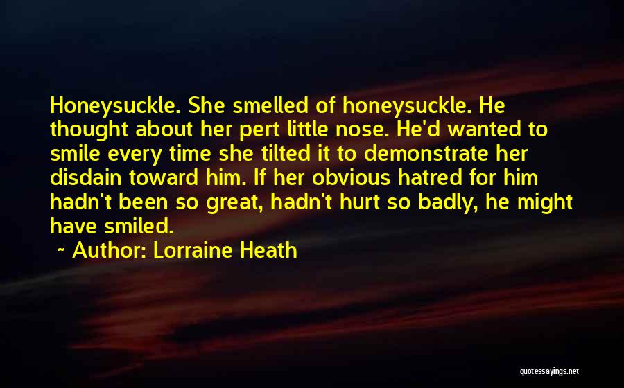 Lorraine Heath Quotes: Honeysuckle. She Smelled Of Honeysuckle. He Thought About Her Pert Little Nose. He'd Wanted To Smile Every Time She Tilted