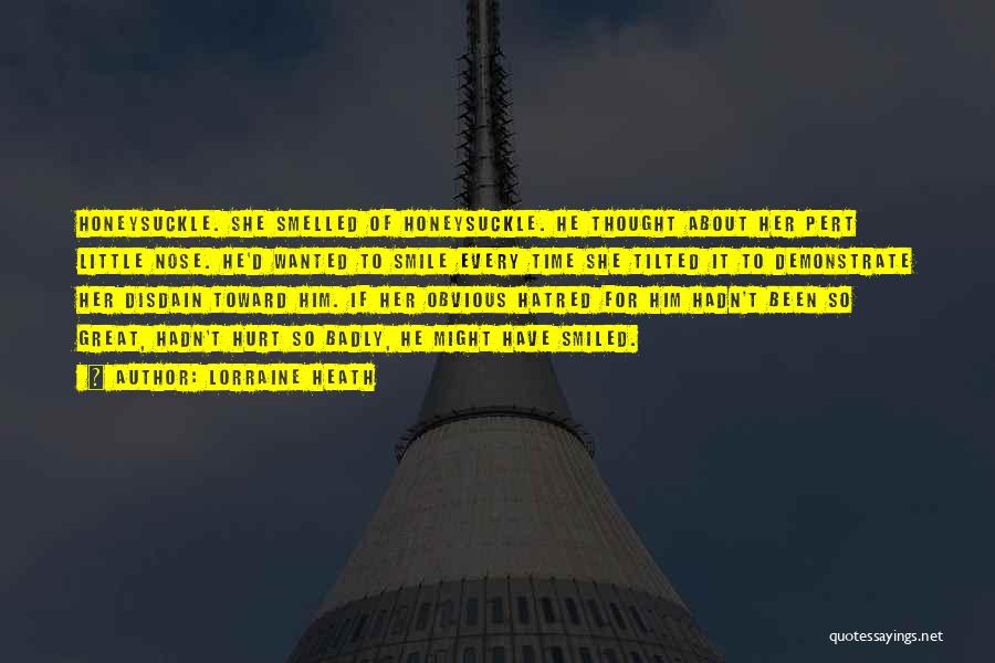 Lorraine Heath Quotes: Honeysuckle. She Smelled Of Honeysuckle. He Thought About Her Pert Little Nose. He'd Wanted To Smile Every Time She Tilted