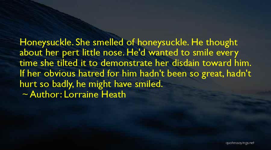 Lorraine Heath Quotes: Honeysuckle. She Smelled Of Honeysuckle. He Thought About Her Pert Little Nose. He'd Wanted To Smile Every Time She Tilted