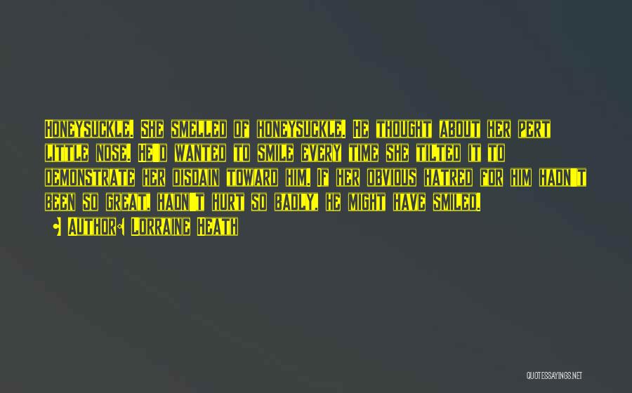 Lorraine Heath Quotes: Honeysuckle. She Smelled Of Honeysuckle. He Thought About Her Pert Little Nose. He'd Wanted To Smile Every Time She Tilted