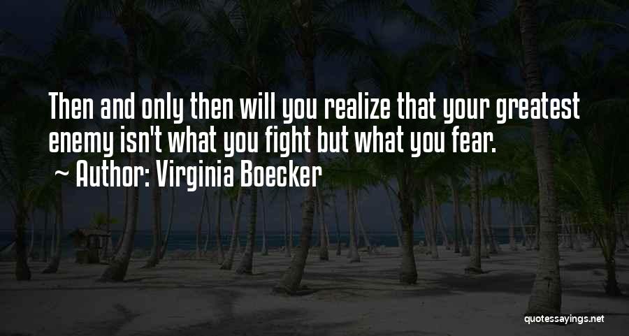 Virginia Boecker Quotes: Then And Only Then Will You Realize That Your Greatest Enemy Isn't What You Fight But What You Fear.