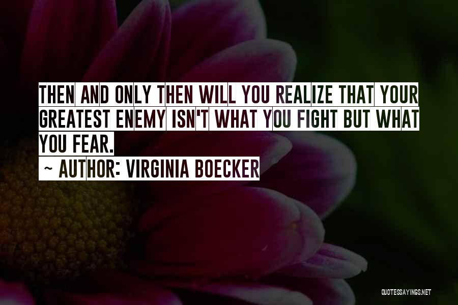 Virginia Boecker Quotes: Then And Only Then Will You Realize That Your Greatest Enemy Isn't What You Fight But What You Fear.