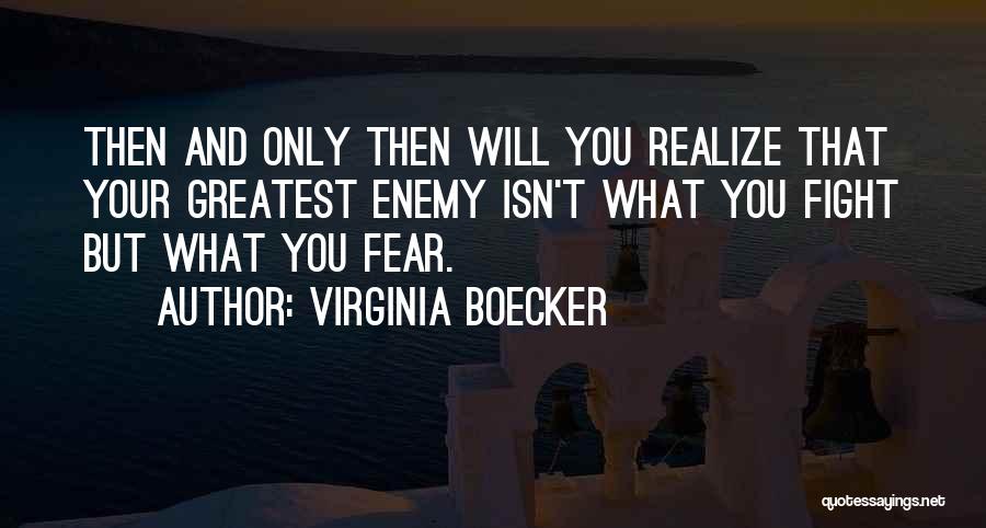 Virginia Boecker Quotes: Then And Only Then Will You Realize That Your Greatest Enemy Isn't What You Fight But What You Fear.